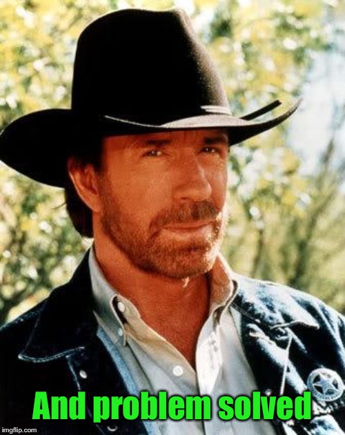 Chuck Norris Meme | And problem solved | image tagged in memes,chuck norris | made w/ Imgflip meme maker