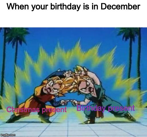 Luckily I have a July birthday so this doesn't happen to me | When your birthday is in December; Birthday present; Christmas present | image tagged in dbz fusion,december birthday,christmas,birthday | made w/ Imgflip meme maker