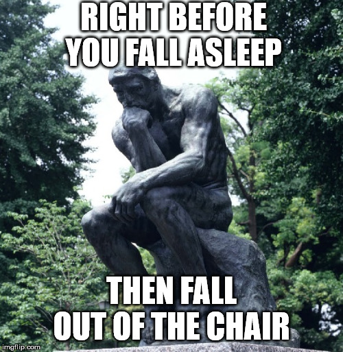 RIGHT BEFORE YOU FALL ASLEEP; THEN FALL OUT OF THE CHAIR | image tagged in statue | made w/ Imgflip meme maker