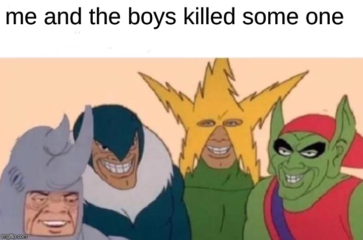 Me And The Boys | me and the boys killed some one | image tagged in memes,me and the boys | made w/ Imgflip meme maker