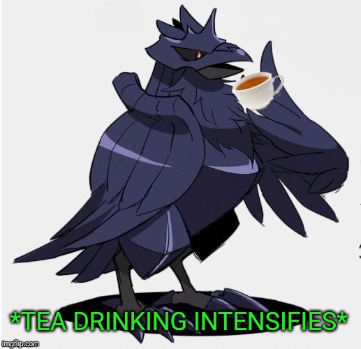 The_Tea_Drinking_Corviknight | *TEA DRINKING INTENSIFIES* | image tagged in the_tea_drinking_corviknight | made w/ Imgflip meme maker