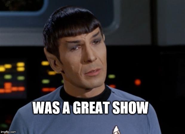 Spock Illogical | WAS A GREAT SHOW | image tagged in spock illogical | made w/ Imgflip meme maker
