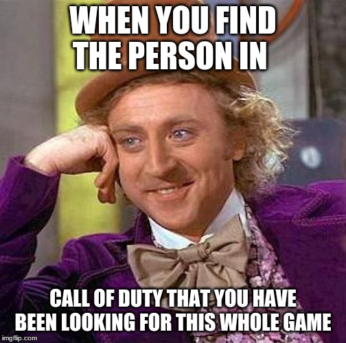 Creepy Condescending Wonka Meme | WHEN YOU FIND THE PERSON IN; CALL OF DUTY THAT YOU HAVE BEEN LOOKING FOR THIS WHOLE GAME | image tagged in memes,creepy condescending wonka | made w/ Imgflip meme maker