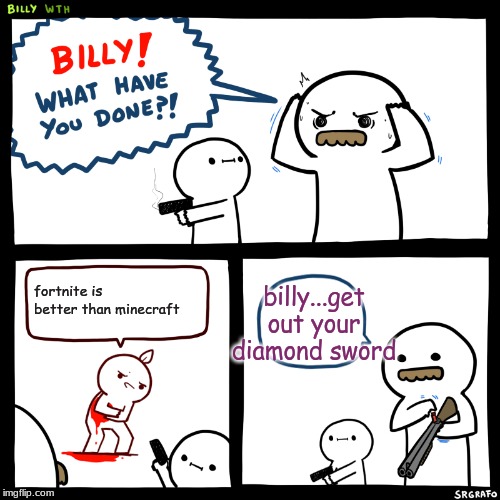 Billy, What Have You Done | billy...get out your diamond sword; fortnite is better than minecraft | image tagged in billy what have you done | made w/ Imgflip meme maker