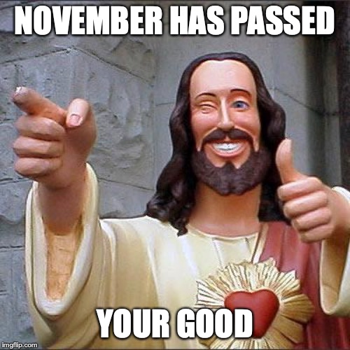 Buddy Christ Meme | NOVEMBER HAS PASSED; YOUR GOOD | image tagged in memes,buddy christ | made w/ Imgflip meme maker