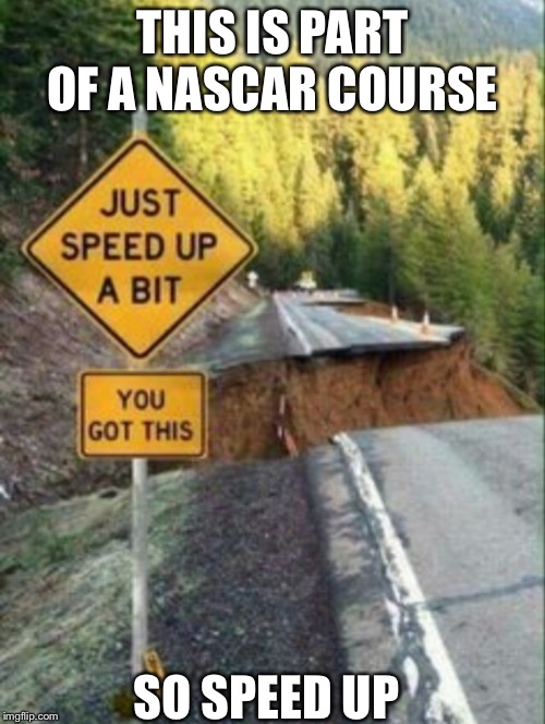 NASCAR epic course | THIS IS PART OF A NASCAR COURSE; SO SPEED UP | image tagged in nascar | made w/ Imgflip meme maker
