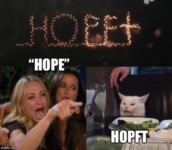 “HOPE”; HOPFT | image tagged in memes,woman yelling at cat | made w/ Imgflip meme maker