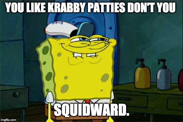 Don't You Squidward | YOU LIKE KRABBY PATTIES DON'T YOU; SQUIDWARD. | image tagged in memes,dont you squidward | made w/ Imgflip meme maker