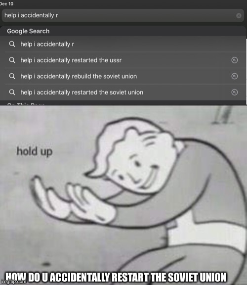 HOW DO U ACCIDENTALLY RESTART THE SOVIET UNION | image tagged in fallout hold up | made w/ Imgflip meme maker
