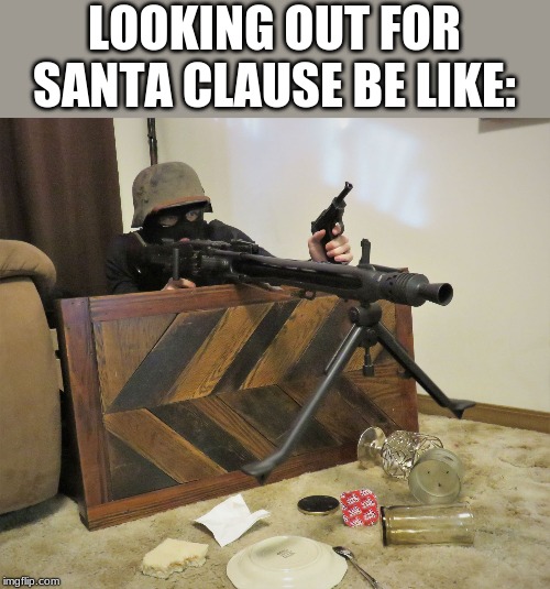 MG42 | LOOKING OUT FOR SANTA CLAUSE BE LIKE: | image tagged in mg42 | made w/ Imgflip meme maker
