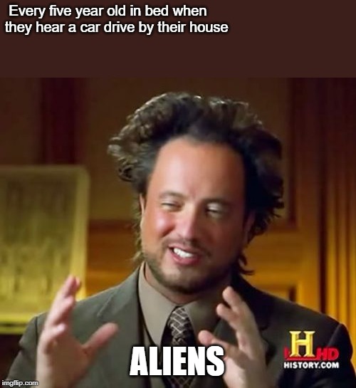 Ancient Aliens | Every five year old in bed when they hear a car drive by their house; ALIENS | image tagged in memes,ancient aliens | made w/ Imgflip meme maker