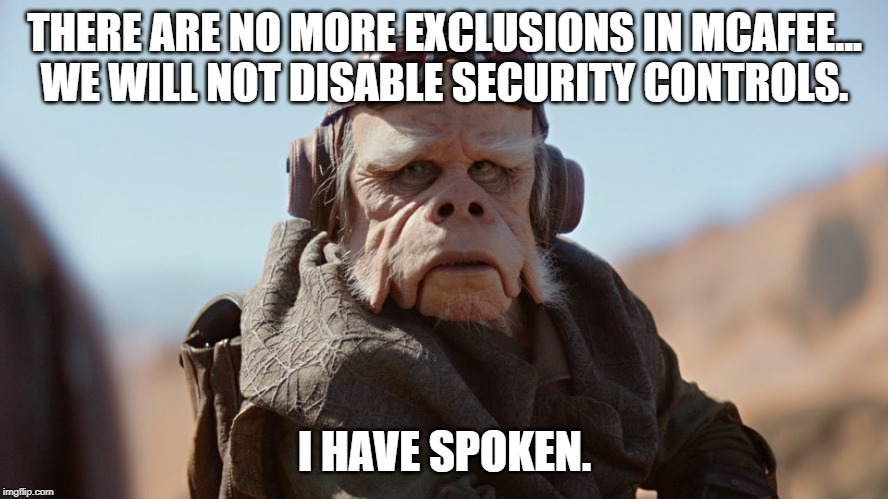 THERE ARE NO MORE EXCLUSIONS IN MCAFEE...
WE WILL NOT DISABLE SECURITY CONTROLS. I HAVE SPOKEN. | image tagged in security,cybersecurity,i have spoken,mcafee | made w/ Imgflip meme maker