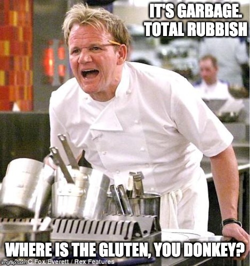 Chef Gordon Ramsay Meme | IT'S GARBAGE. TOTAL RUBBISH; WHERE IS THE GLUTEN, YOU DONKEY? | image tagged in memes,chef gordon ramsay | made w/ Imgflip meme maker