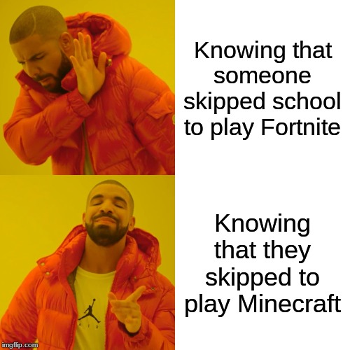 Drake Hotline Bling Meme | Knowing that someone skipped school to play Fortnite; Knowing that they skipped to play Minecraft | image tagged in memes,drake hotline bling | made w/ Imgflip meme maker