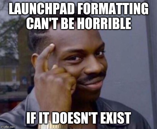 black guy pointing at head | LAUNCHPAD FORMATTING CAN'T BE HORRIBLE; IF IT DOESN'T EXIST | image tagged in black guy pointing at head | made w/ Imgflip meme maker