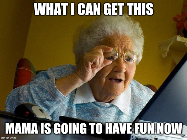 Grandma Finds The Internet Meme | WHAT I CAN GET THIS; MAMA IS GOING TO HAVE FUN NOW | image tagged in memes,grandma finds the internet | made w/ Imgflip meme maker