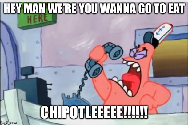 NO THIS IS PATRICK | HEY MAN WE’RE YOU WANNA GO TO EAT; CHIPOTLEEEEE!!!!!! | image tagged in no this is patrick | made w/ Imgflip meme maker