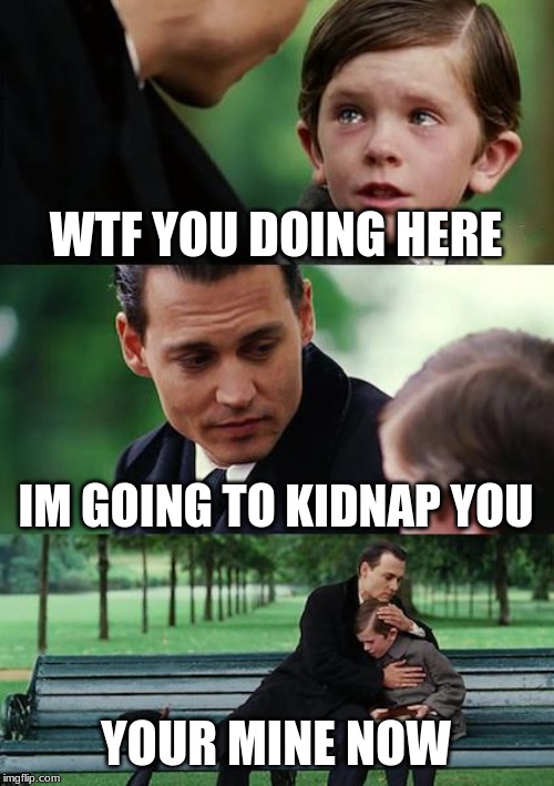 Finding Neverland | WTF YOU DOING HERE; IM GOING TO KIDNAP YOU; YOUR MINE NOW | image tagged in memes,finding neverland | made w/ Imgflip meme maker
