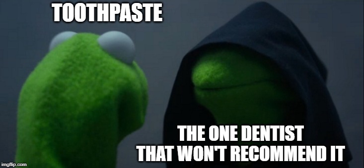 Evil Kermit | TOOTHPASTE; THE ONE DENTIST THAT WON'T RECOMMEND IT | image tagged in memes,evil kermit | made w/ Imgflip meme maker