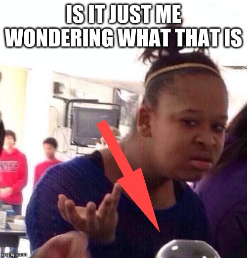 me doing my stuff | IS IT JUST ME WONDERING WHAT THAT IS | image tagged in memes,black girl wat,4th wall | made w/ Imgflip meme maker