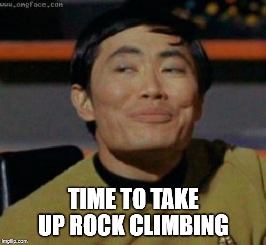 sulu | TIME TO TAKE UP ROCK CLIMBING | image tagged in sulu | made w/ Imgflip meme maker