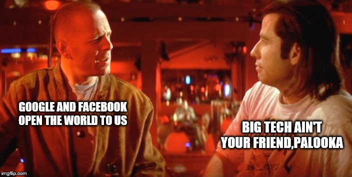 GOOGLE AND FACEBOOK OPEN THE WORLD TO US BIG TECH AIN'T YOUR FRIEND,PALOOKA | made w/ Imgflip meme maker