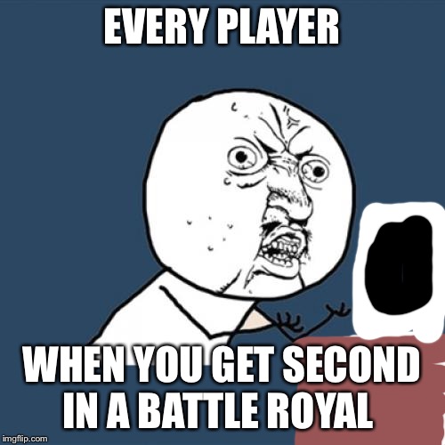 Y U No | EVERY PLAYER; WHEN YOU GET SECOND IN A BATTLE ROYAL | image tagged in memes,y u no | made w/ Imgflip meme maker