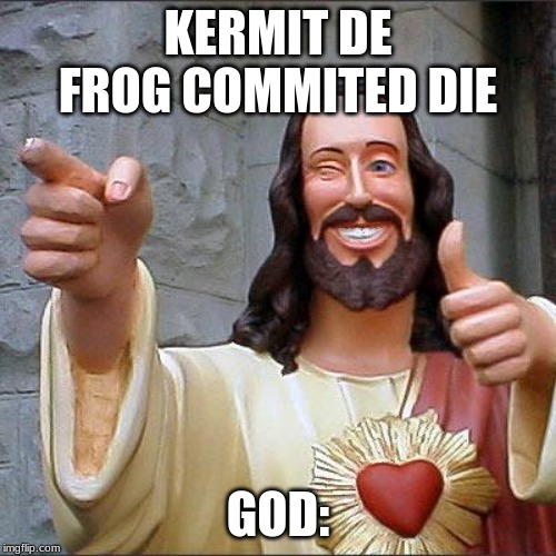 Buddy Christ Meme | KERMIT DE FROG COMMITED DIE; GOD: | image tagged in memes,buddy christ | made w/ Imgflip meme maker