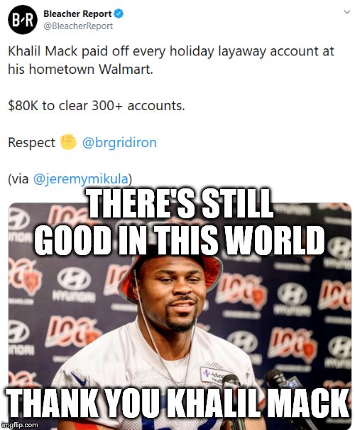 BR Khali Mack Tweet | THERE'S STILL GOOD IN THIS WORLD; THANK YOU KHALIL MACK | image tagged in br khali mack tweet | made w/ Imgflip meme maker