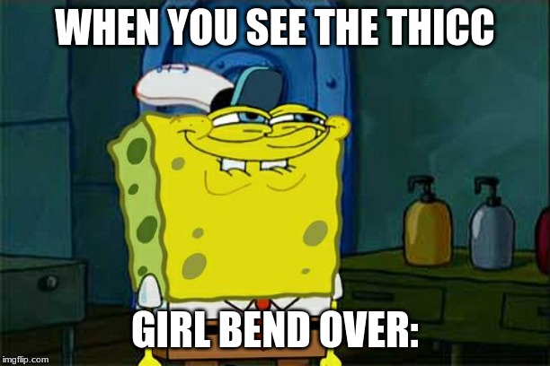 Don't You Squidward | WHEN YOU SEE THE THICC; GIRL BEND OVER: | image tagged in memes,dont you squidward | made w/ Imgflip meme maker