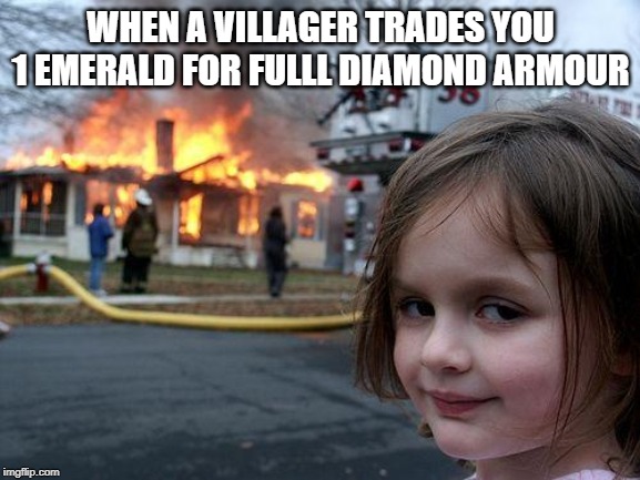 Disaster Girl | WHEN A VILLAGER TRADES YOU 1 EMERALD FOR FULLL DIAMOND ARMOUR | image tagged in memes,disaster girl | made w/ Imgflip meme maker