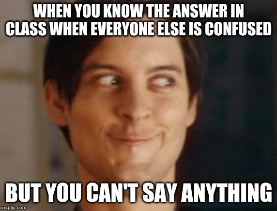 Spiderman Peter Parker Meme | WHEN YOU KNOW THE ANSWER IN CLASS WHEN EVERYONE ELSE IS CONFUSED; BUT YOU CAN'T SAY ANYTHING | image tagged in memes,spiderman peter parker | made w/ Imgflip meme maker