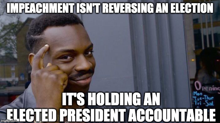 We need honorable leaders. | IMPEACHMENT ISN'T REVERSING AN ELECTION; IT'S HOLDING AN ELECTED PRESIDENT ACCOUNTABLE | image tagged in memes,roll safe think about it,donald trump,impeach trump | made w/ Imgflip meme maker