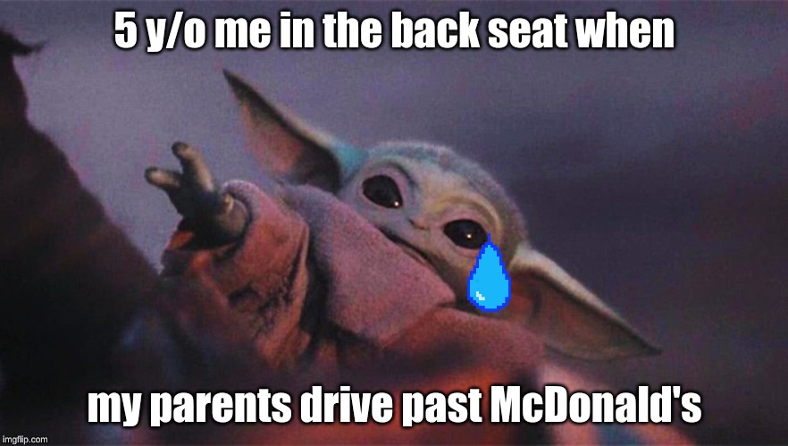 Baby Yoda | 5 y/o me in the back seat when; my parents drive past McDonald's | image tagged in baby yoda | made w/ Imgflip meme maker