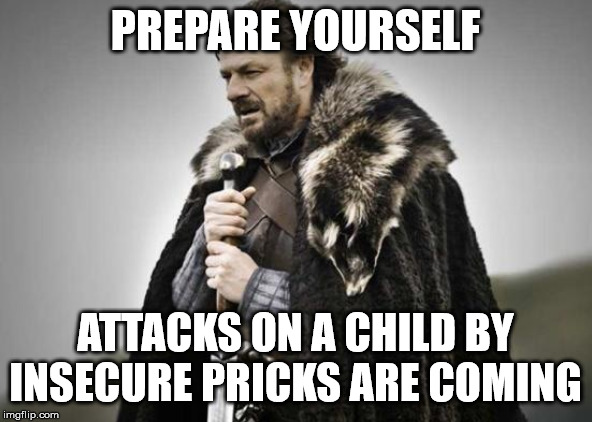 Prepare Yourself | PREPARE YOURSELF ATTACKS ON A CHILD BY INSECURE PRICKS ARE COMING | image tagged in prepare yourself | made w/ Imgflip meme maker