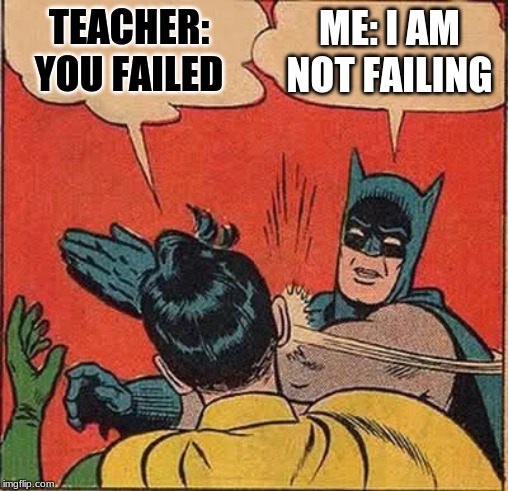 Batman Slapping Robin | TEACHER: YOU FAILED; ME: I AM NOT FAILING | image tagged in memes,batman slapping robin | made w/ Imgflip meme maker