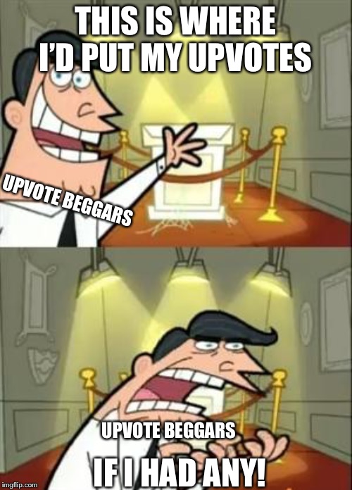 This Is Where I'd Put My Trophy If I Had One | THIS IS WHERE I’D PUT MY UPVOTES; UPVOTE BEGGARS; IF I HAD ANY! UPVOTE BEGGARS | image tagged in memes,this is where i'd put my trophy if i had one | made w/ Imgflip meme maker