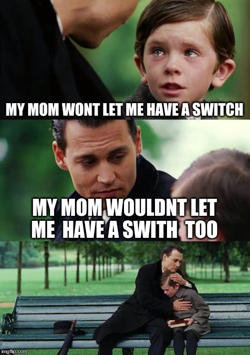 Finding Neverland Meme | MY MOM WONT LET ME HAVE A SWITCH; MY MOM WOULDNT LET ME  HAVE A SWITH  TOO | image tagged in memes,finding neverland | made w/ Imgflip meme maker