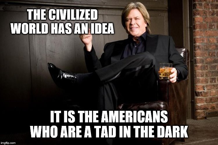 Ron White | THE CIVILIZED WORLD HAS AN IDEA IT IS THE AMERICANS WHO ARE A TAD IN THE DARK | image tagged in ron white | made w/ Imgflip meme maker