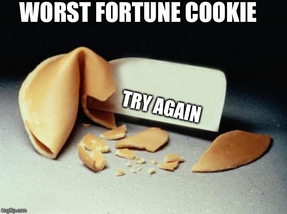 Fortune Cookie | WORST FORTUNE COOKIE; TRY AGAIN | image tagged in fortune cookie | made w/ Imgflip meme maker