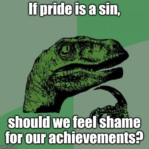 Philosoraptor Meme | If pride is a sin, should we feel shame for our achievements? | image tagged in memes,philosoraptor | made w/ Imgflip meme maker