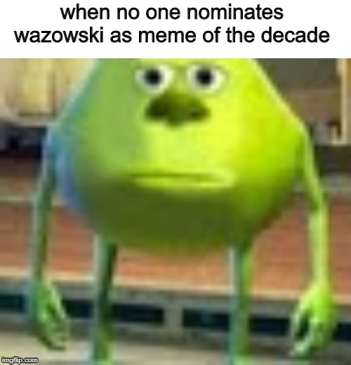 Sully Wazowski | when no one nominates wazowski as meme of the decade | image tagged in sully wazowski,funny | made w/ Imgflip meme maker
