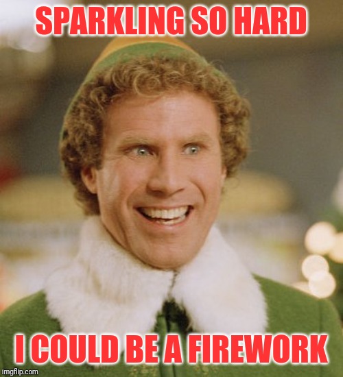 Buddy The Elf Meme | SPARKLING SO HARD; I COULD BE A FIREWORK | image tagged in memes,buddy the elf | made w/ Imgflip meme maker