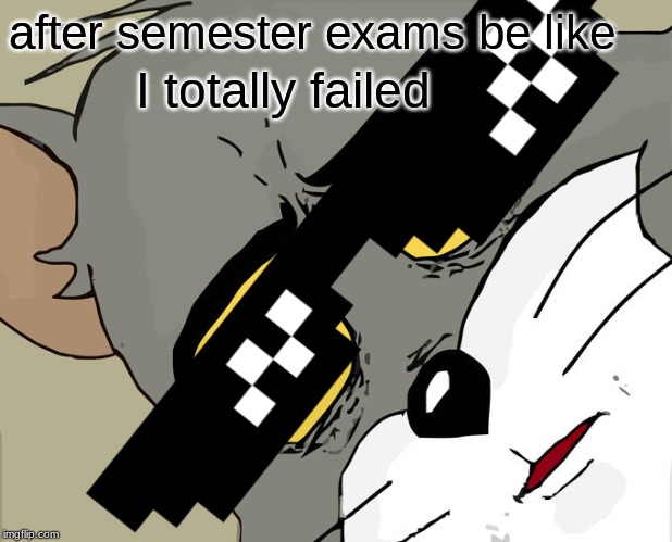 Unsettled Tom | after semester exams be like; I totally failed | image tagged in memes,unsettled tom | made w/ Imgflip meme maker