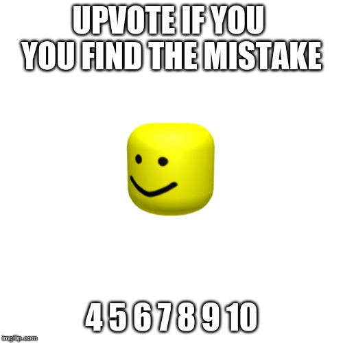 white screen 45447448 | UPVOTE IF YOU 
YOU FIND THE MISTAKE; 4 5 6 7 8 9 10 | image tagged in white screen 45447448 | made w/ Imgflip meme maker