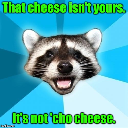 Lame Pun Coon | That cheese isn't yours. It's not 'cho cheese. | image tagged in memes,lame pun coon | made w/ Imgflip meme maker