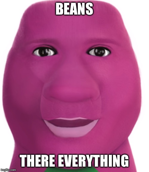 Beans | BEANS; THERE EVERYTHING | image tagged in beans | made w/ Imgflip meme maker