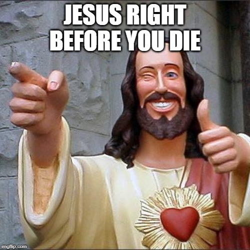 Buddy Christ | JESUS RIGHT BEFORE YOU DIE | image tagged in memes,buddy christ | made w/ Imgflip meme maker