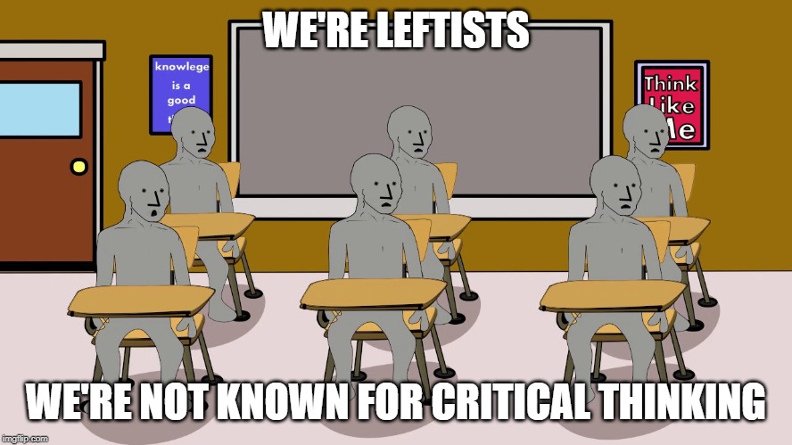 WE'RE LEFTISTS WE'RE NOT KNOWN FOR CRITICAL THINKING | made w/ Imgflip meme maker