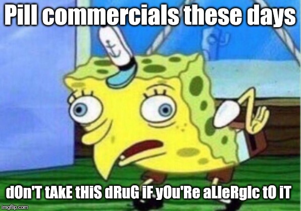 Mocking Spongebob | Pill commercials these days; dOn'T tAkE tHiS dRuG iF yOu'Re aLleRgIc tO iT | image tagged in memes,mocking spongebob | made w/ Imgflip meme maker